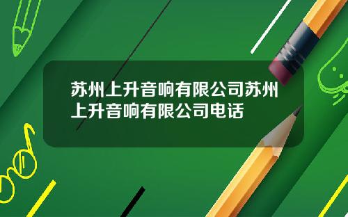 苏州上升音响有限公司苏州上升音响有限公司电话