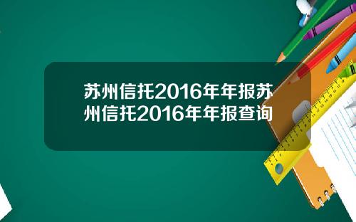 苏州信托2016年年报苏州信托2016年年报查询