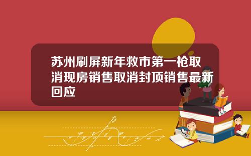 苏州刷屏新年救市第一枪取消现房销售取消封顶销售最新回应