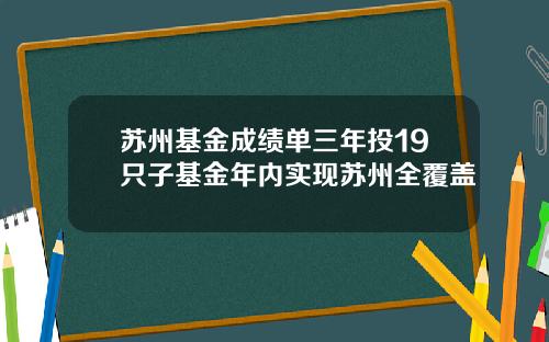 苏州基金成绩单三年投19只子基金年内实现苏州全覆盖