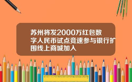 苏州将发2000万红包数字人民币试点竞速参与银行扩围线上商城加入