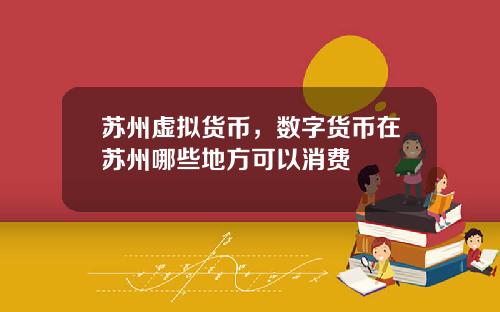 苏州虚拟货币，数字货币在苏州哪些地方可以消费