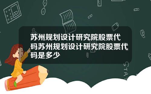 苏州规划设计研究院股票代码苏州规划设计研究院股票代码是多少