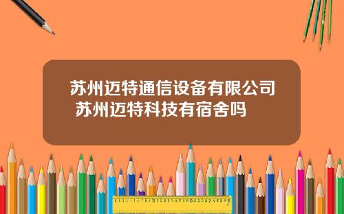 苏州迈特通信设备有限公司 苏州迈特科技有宿舍吗