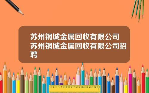 苏州钢城金属回收有限公司苏州钢城金属回收有限公司招聘