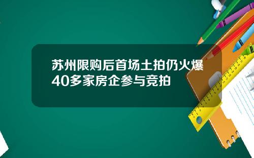 苏州限购后首场土拍仍火爆40多家房企参与竞拍