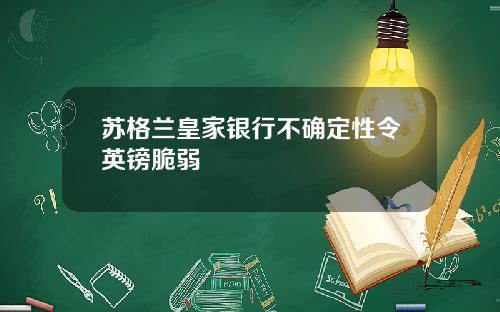 苏格兰皇家银行不确定性令英镑脆弱