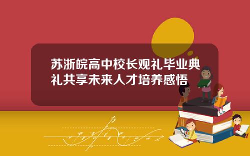 苏浙皖高中校长观礼毕业典礼共享未来人才培养感悟