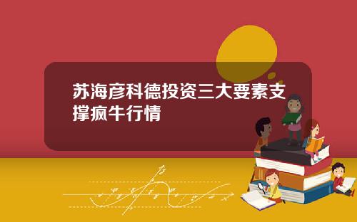 苏海彦科德投资三大要素支撑疯牛行情