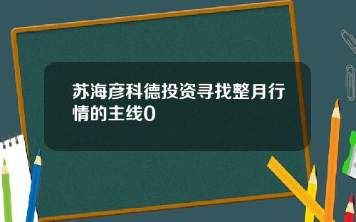 苏海彦科德投资寻找整月行情的主线0