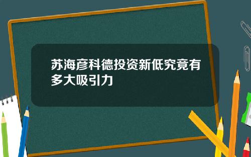 苏海彦科德投资新低究竟有多大吸引力