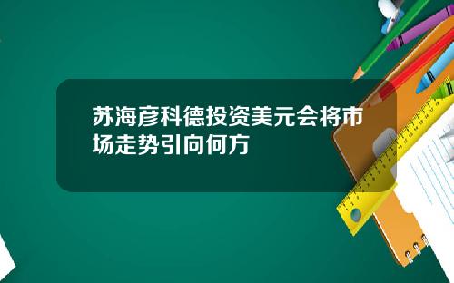 苏海彦科德投资美元会将市场走势引向何方