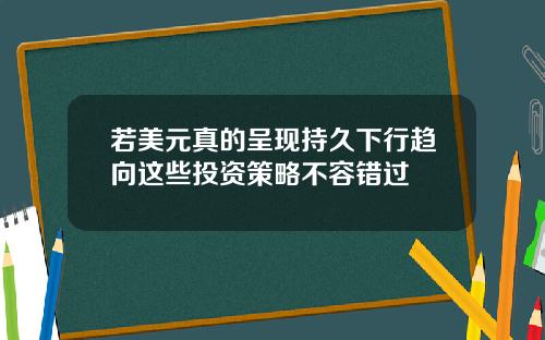 若美元真的呈现持久下行趋向这些投资策略不容错过