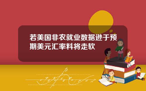 若美国非农就业数据逊于预期美元汇率料将走软