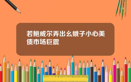 若鲍威尔弄出幺蛾子小心美债市场巨震