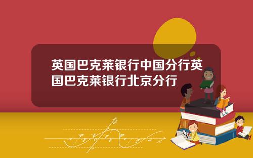 英国巴克莱银行中国分行英国巴克莱银行北京分行