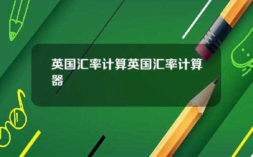英国汇率计算英国汇率计算器