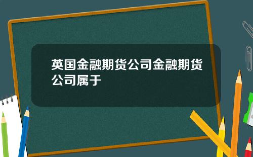 英国金融期货公司金融期货公司属于