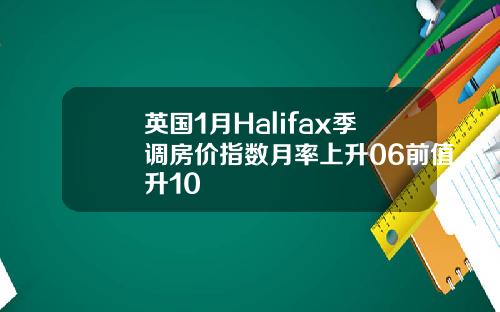 英国1月Halifax季调房价指数月率上升06前值升10