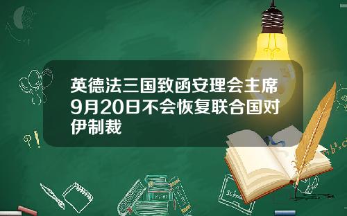 英德法三国致函安理会主席9月20日不会恢复联合国对伊制裁