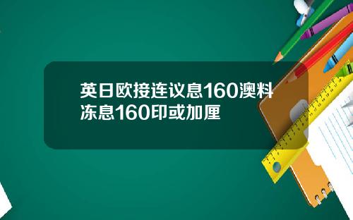 英日欧接连议息160澳料冻息160印或加厘