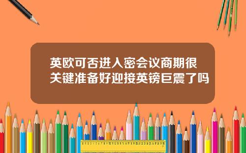 英欧可否进入密会议商期很关键准备好迎接英镑巨震了吗