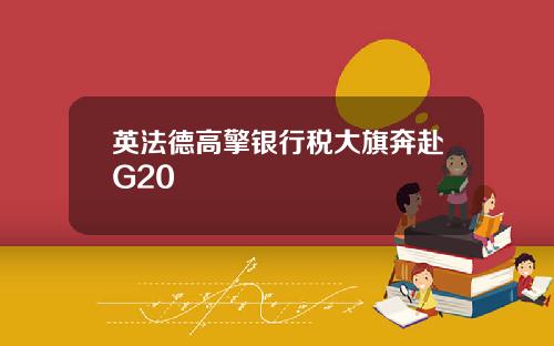 英法德高擎银行税大旗奔赴G20
