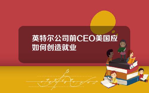 英特尔公司前CEO美国应如何创造就业
