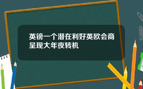 英镑一个潜在利好英欧会商呈现大年夜转机
