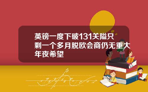 英镑一度下破131关隘只剩一个多月脱欧会商仍无重大年夜希望