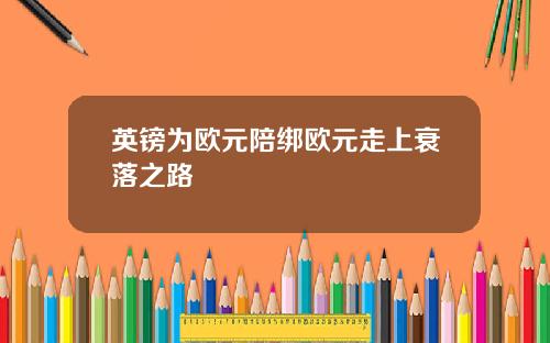 英镑为欧元陪绑欧元走上衰落之路