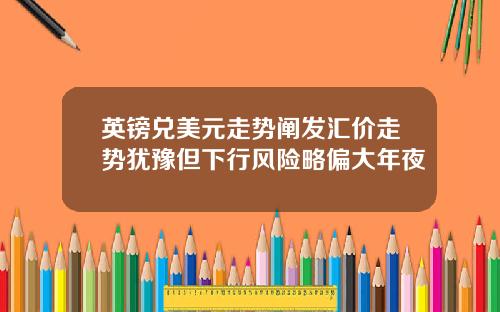 英镑兑美元走势阐发汇价走势犹豫但下行风险略偏大年夜