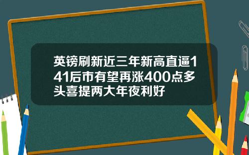 英镑刷新近三年新高直逼141后市有望再涨400点多头喜提两大年夜利好