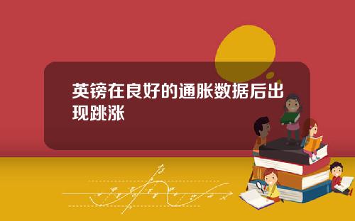 英镑在良好的通胀数据后出现跳涨