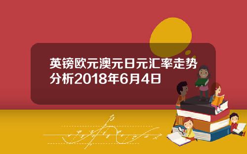 英镑欧元澳元日元汇率走势分析2018年6月4日