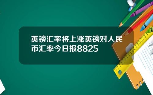 英镑汇率将上涨英镑对人民币汇率今日报8825