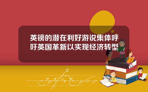 英镑的潜在利好游说集体呼吁英国革新以实现经济转型