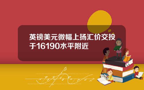 英镑美元微幅上扬汇价交投于16190水平附近
