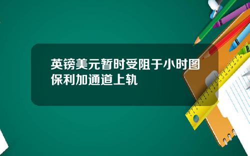英镑美元暂时受阻于小时图保利加通道上轨