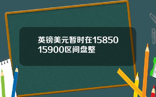 英镑美元暂时在1585015900区间盘整