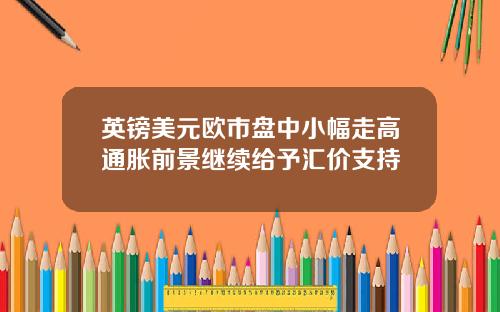 英镑美元欧市盘中小幅走高通胀前景继续给予汇价支持