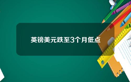 英镑美元跌至3个月低点