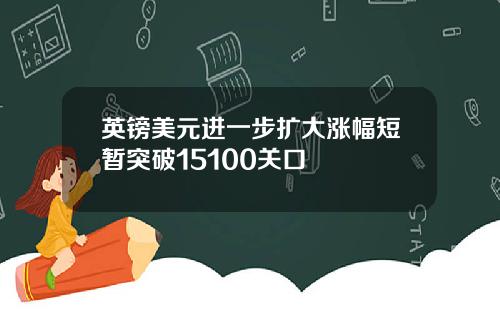 英镑美元进一步扩大涨幅短暂突破15100关口