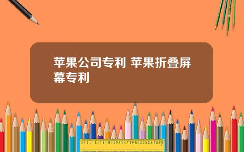苹果公司专利 苹果折叠屏幕专利