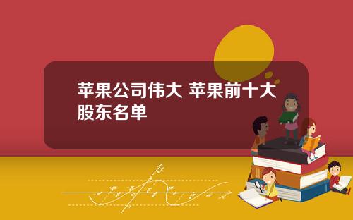 苹果公司伟大 苹果前十大股东名单