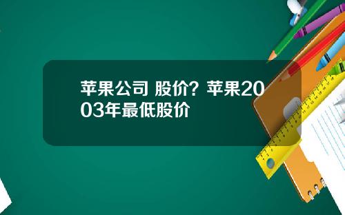苹果公司 股价?苹果2003年最低股价