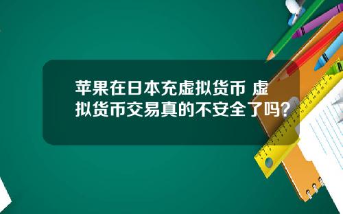 苹果在日本充虚拟货币 虚拟货币交易真的不安全了吗？