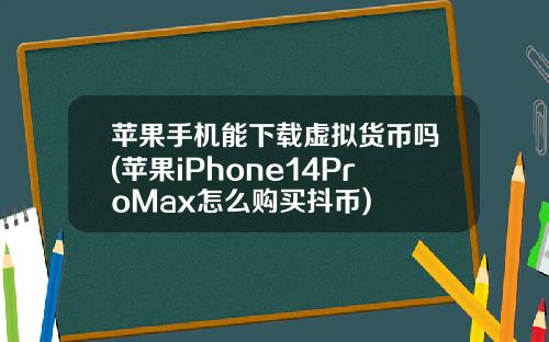 苹果手机能下载虚拟货币吗(苹果iPhone14ProMax怎么购买抖币)