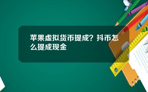 苹果虚拟货币提成？抖币怎么提成现金