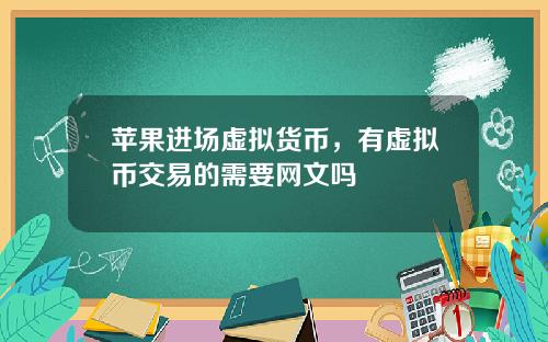 苹果进场虚拟货币,有虚拟币交易的需要网文吗